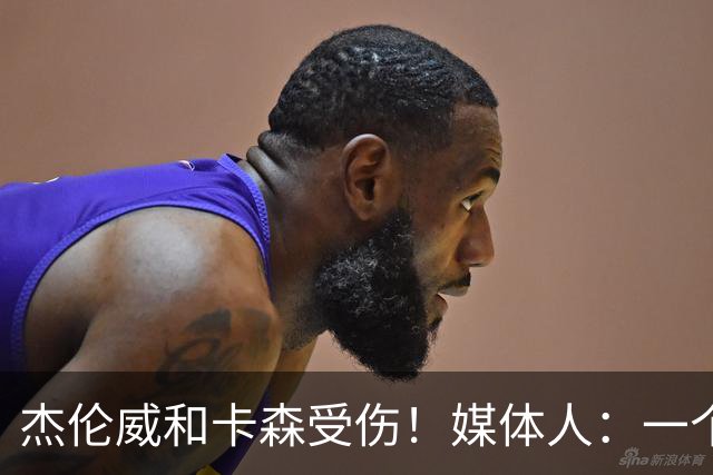 杰伦威&卡森受伤！媒体人：一个副攻一个铁闸 摧毁式的打击
