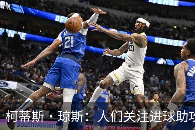 柯蒂斯·琼斯：人们关注进球助攻这类数据，但我做了很多其他工作