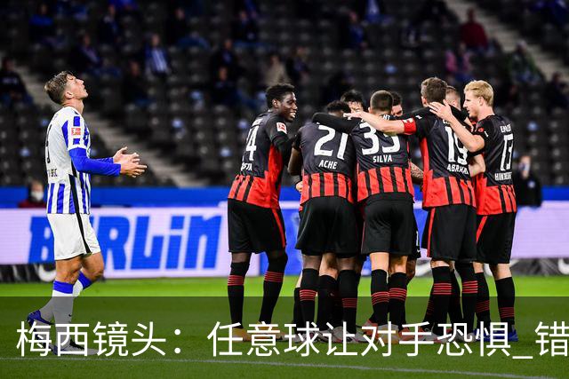 梅西镜头：任意球让对手恐惧 错失良机后痛苦拍广告牌