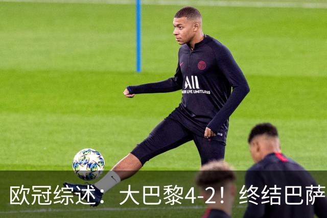 欧冠综述：大巴黎4-2！终结巴萨11连胜，利物浦4-3逆转，曼城5-1