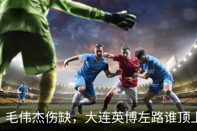 毛伟杰伤缺，大连英博左路谁顶上？一将很重要！
