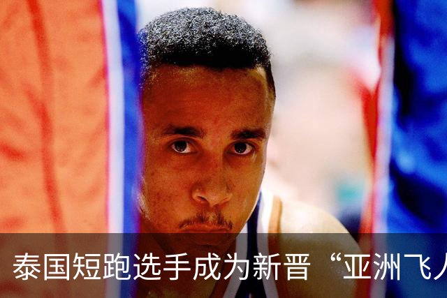 泰国短跑选手成为新晋“亚洲飞人”