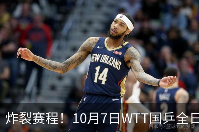 炸裂赛程！10月7日WTT国乒全日对阵，孙颖莎压轴+多场中日大战