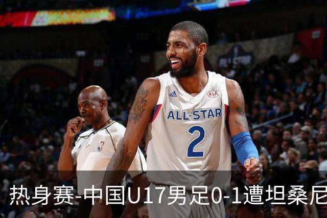 热身赛-中国U17男足0-1遭坦桑尼亚队绝杀