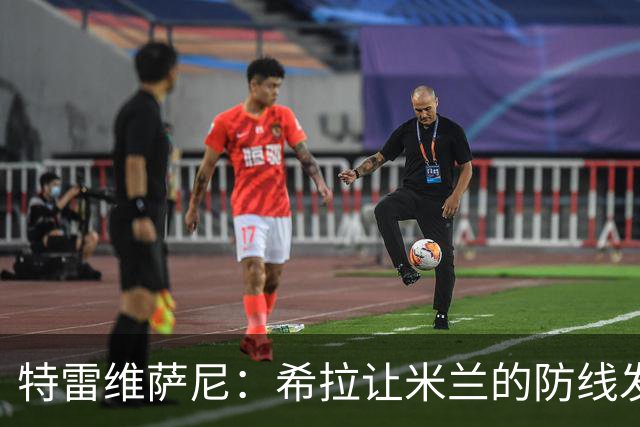 特雷维萨尼：希拉让米兰的防线发生了质变