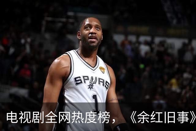 电视剧全网热度榜，《余红旧事》跌至第三，第一热度高达78.84