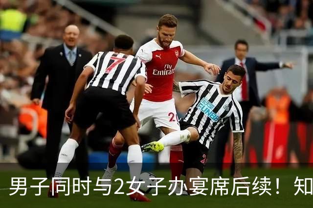 男子同时与2女子办宴席后续！知情人爆料，官方下场，多部门介入