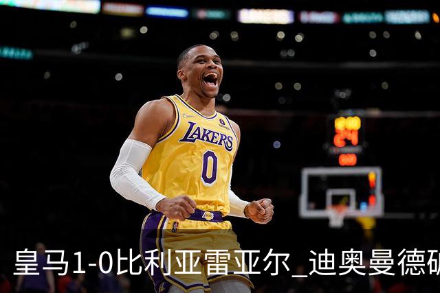 皇马1-0比利亚雷亚尔 迪奥曼德破门