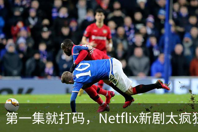 第一集就打码，Netflix新剧太疯狂了