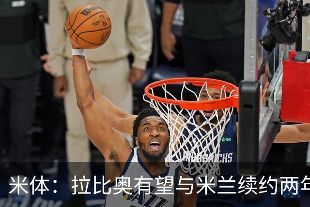 米体：拉比奥有望与米兰续约两年，并附带第三年续约选项