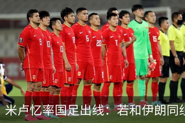 米卢忆率国足出线：若和伊朗同组会麻烦很多，我们避开他们和沙特