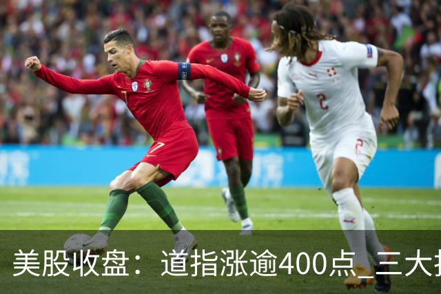 美股收盘：道指涨逾400点 三大指数周线齐涨 市场静待银行财报与通胀数据