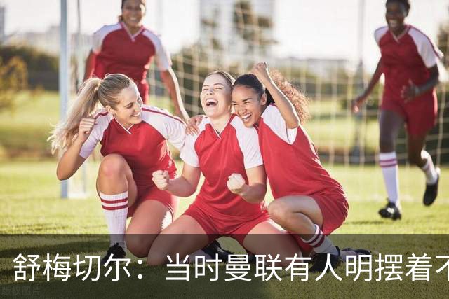 舒梅切尔：当时曼联有人明摆着不给霍伊伦传球，不明白为何卖掉他