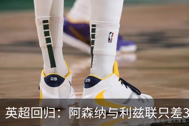 英超回归：阿森纳与利兹联只差3分