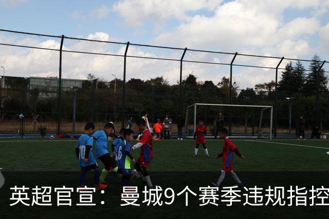 英超官宣：曼城9个赛季违规指控全部成立！曼城回应：否认，将上诉