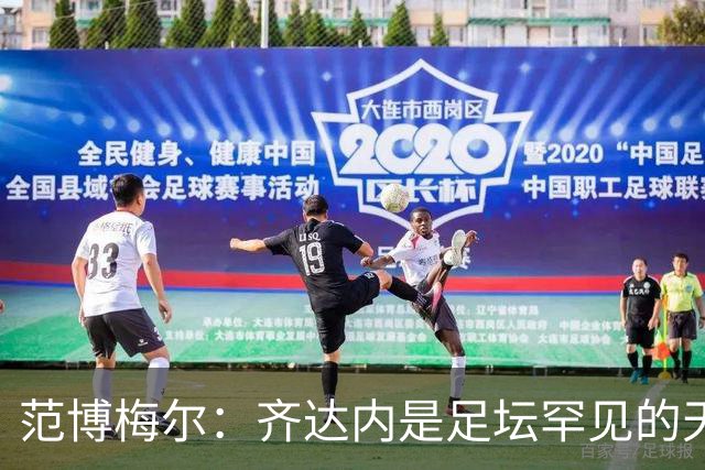 范博梅尔：齐达内是足坛罕见的天才；儿子国家队首秀让我骄傲