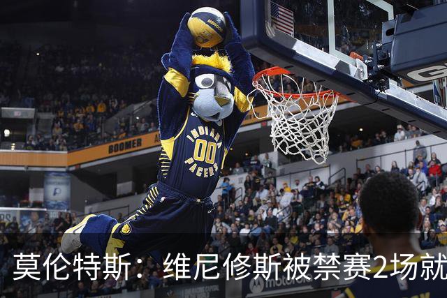 莫伦特斯：维尼修斯被禁赛2场就绰绰有余，禁4场实在太离谱了