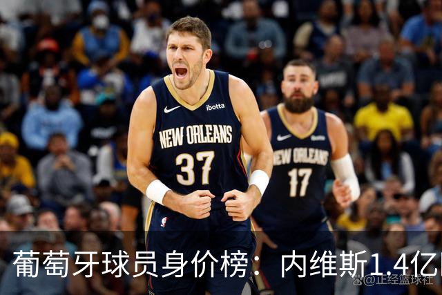 葡萄牙球员身价榜：内维斯1.4亿欧居首，巴黎三人位居前三