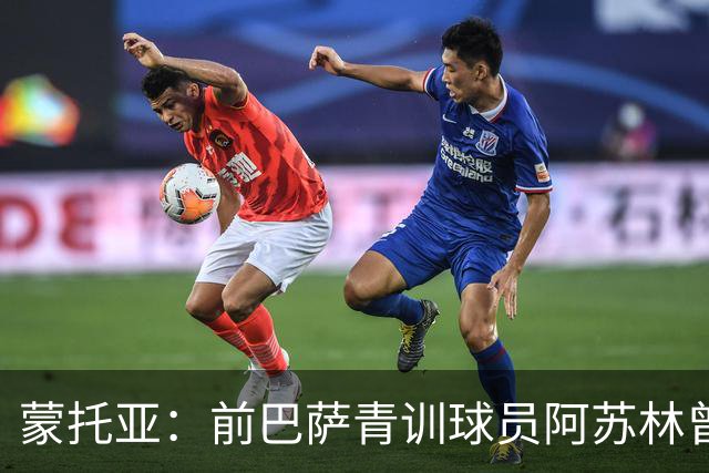 蒙托亚：前巴萨青训球员阿苏林曾被视为下一个梅西