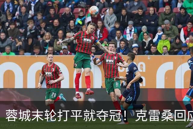 蓉城末轮打平就夺冠！克雷桑回应：泰山在主场会尽全力，争取胜利