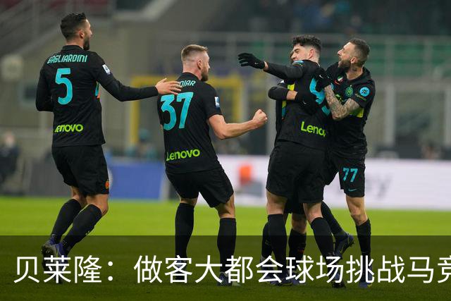 贝莱隆：做客大都会球场挑战马竞将会考验拉科