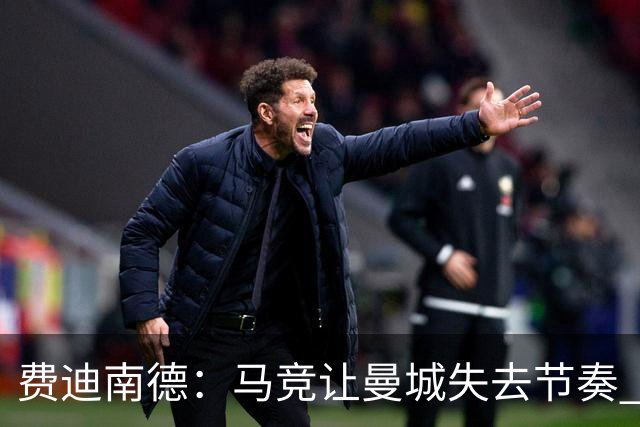 费迪南德：马竞让曼城失去节奏 为啥之前不这样做？