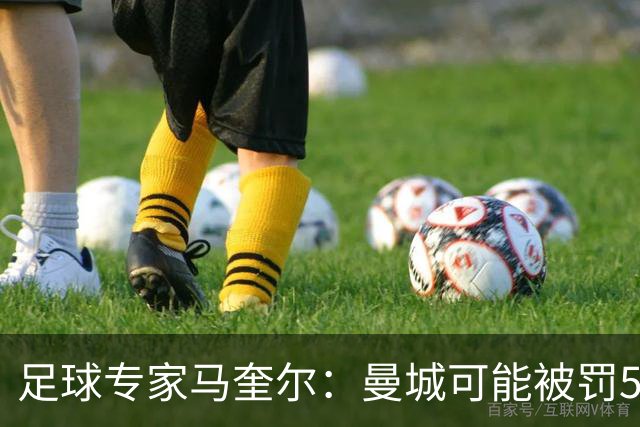 足球专家马奎尔：曼城可能被罚5000万-6000万镑，扣50-60分