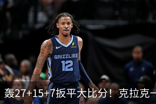 轰27+15+7扳平大比分！克拉克一战创6纪录 赛后透露中场呕吐超难受