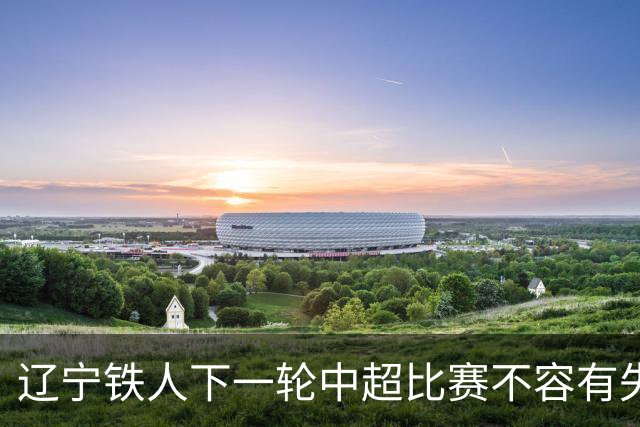 辽宁铁人下一轮中超比赛不容有失，徐正源为此可能首次放出大招