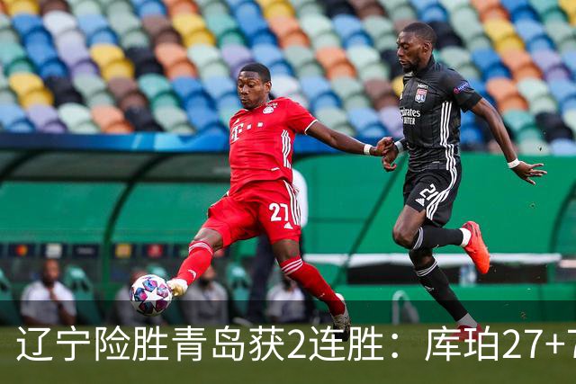 辽宁险胜青岛获2连胜：库珀27+7制胜两罚 赵继伟克里斯被罚下