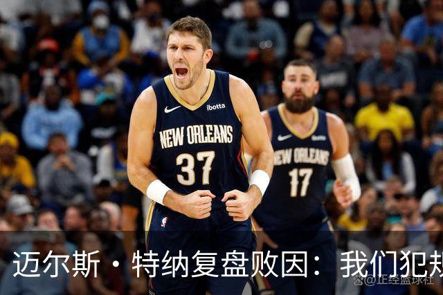 迈尔斯·特纳复盘败因：我们犯规过多 破坏了自己的比赛节奏