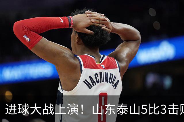 进球大战上演！山东泰山5比3击败武汉三镇，对手提前一轮降级，伊木兰收获中超首球，克雷桑瓦科梅开二度，末轮对阵成都左右争冠走向