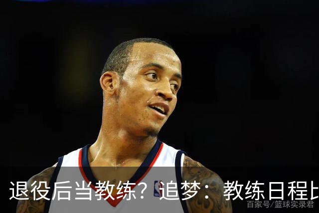 退役后当教练？追梦：教练日程比球员还糟糕 我不想再围着赛程转