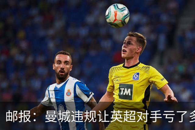邮报：曼城违规让英超对手亏了多少？