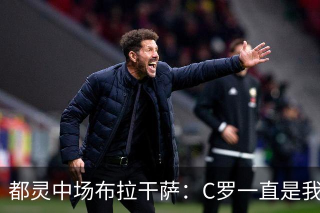 都灵中场布拉干萨：C罗一直是我的偶像；目标是多出场