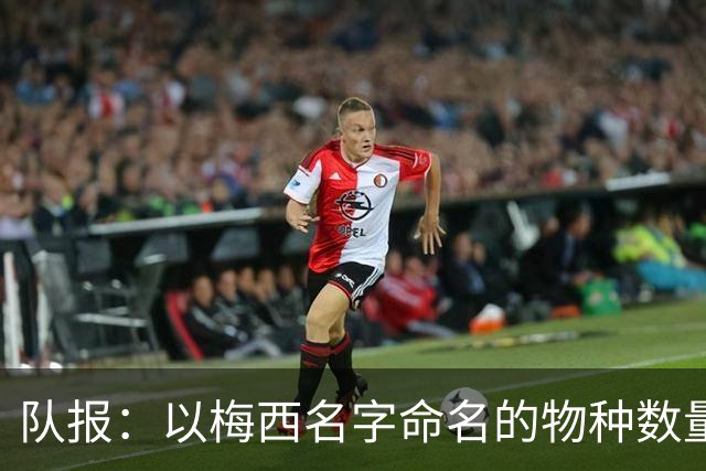 队报：以梅西名字命名的物种数量达6种，位居足球运动员之首