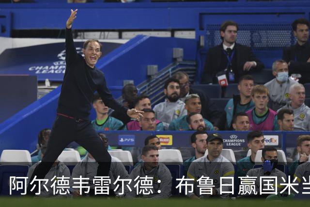 阿尔德韦雷尔德：布鲁日赢国米当之无愧，进球甚至可能超4个