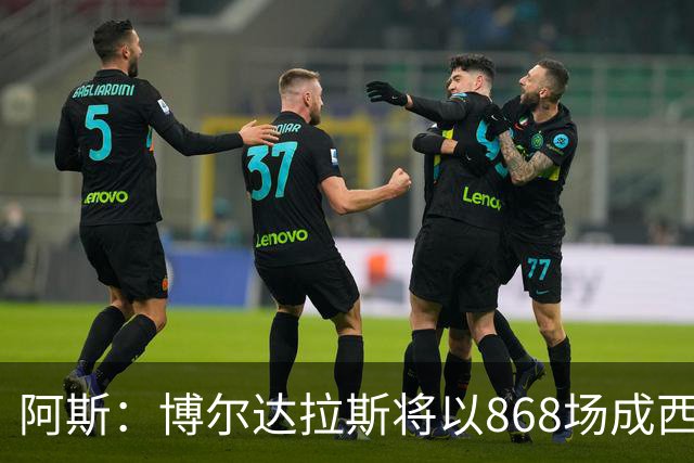 阿斯：博尔达拉斯将以868场成西班牙足坛执教场次最多教练