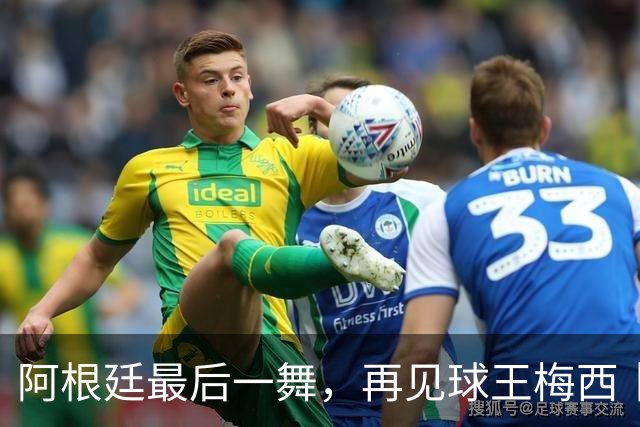 阿根廷最后一舞，再见球王梅西丨专栏