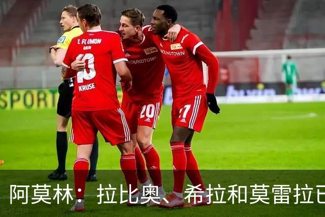 阿莫林：拉比奥、希拉和莫雷拉已经准备好了，会评估是否首发
