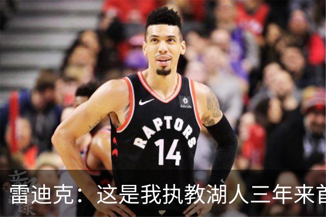 雷迪克：这是我执教湖人三年来首次感觉阵容真正契合