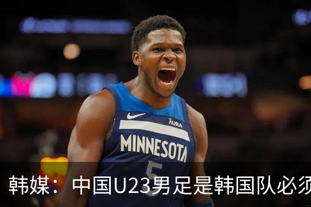 韩媒：中国U23男足是韩国队必须复仇的对手 此前已两连败