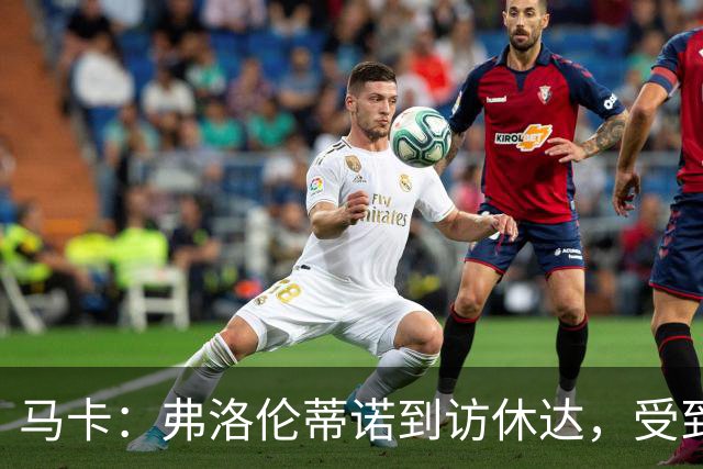 马卡：弗洛伦蒂诺到访休达，受到当地民众热烈欢迎