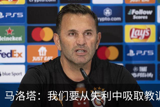 马洛塔：我们要从失利中吸取教训，分析存在的问题并实现自我提升
