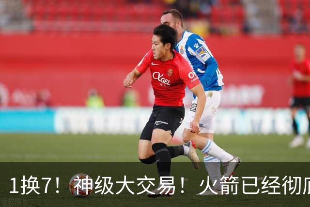 1换7！神级大交易！火箭已经彻底傻眼
