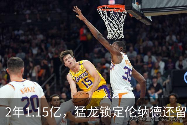 2年1.15亿，猛龙锁定伦纳德还留一手