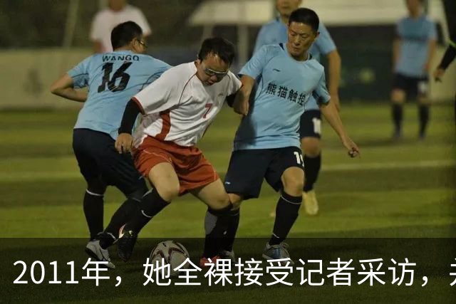 2011年，她全裸接受记者采访，并称：我敢看你们，你们敢看我吗