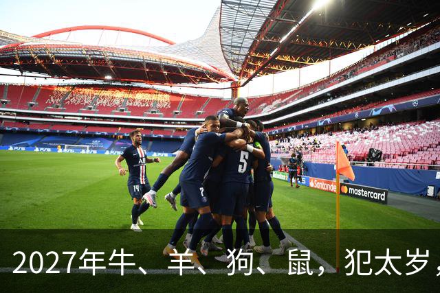 2027年牛、羊、狗、鼠，犯太岁，该怎么化解？三招帮你化解危机