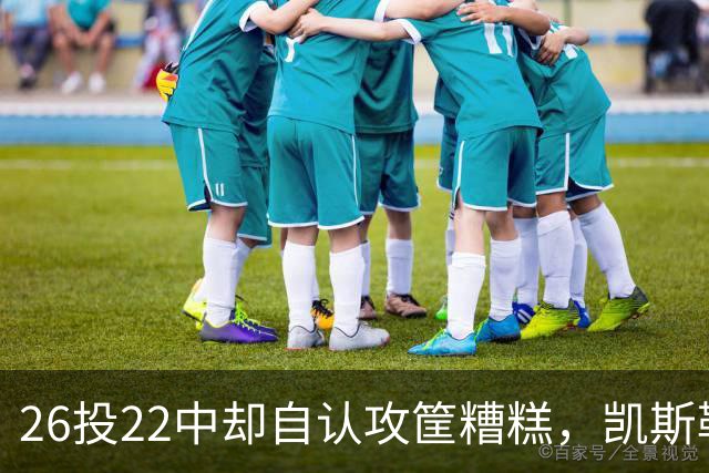 26投22中却自认攻筐糟糕，凯斯勒仍称这是个有趣的夜晚