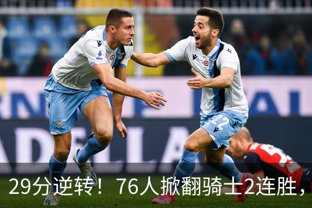 29分逆转！76人掀翻骑士2连胜，勒布朗17+10+5马克西32分6助攻